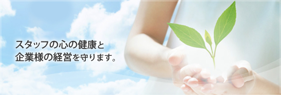 スタッフの心の健康と企業様の経営を守ります。